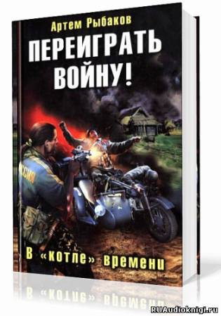 Рыбаков Артем - Переиграть войну! В котле времени