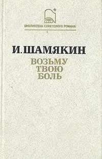 Шамякин Иван - Возьму твою боль