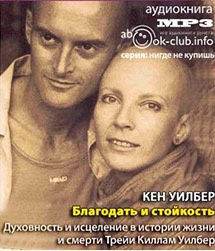 Уилбер Кен - Благодать и стойкость. Духовность и исцеление в истории жизни и смерти Трейи Киллам Уилбер