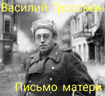 Гроссман Василий - Последнее письмо матери. Отрывок из романа Жизнь и судьба