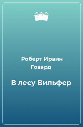 Говард Роберт - В лесу Вильфер
