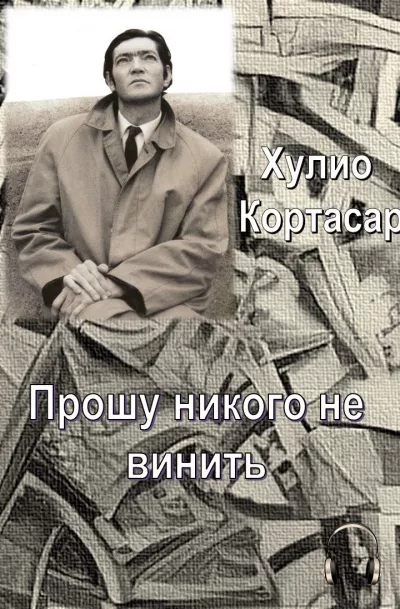 Кортасар Хулио - Прошу никого не винить