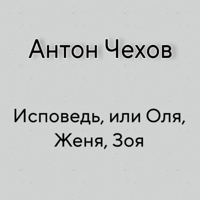 Чехов Антон - Исповедь, или Оля, Женя, Зоя
